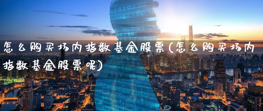 怎么购买场内指数基金股票(怎么购买场内指数基金股票呢)_https://www.zzcnk.com_股票_第1张