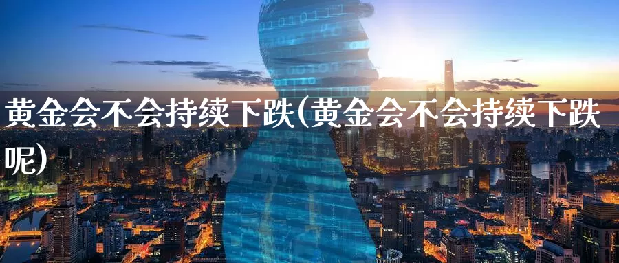 黄金会不会持续下跌(黄金会不会持续下跌呢)_https://www.zzcnk.com_财经_第1张