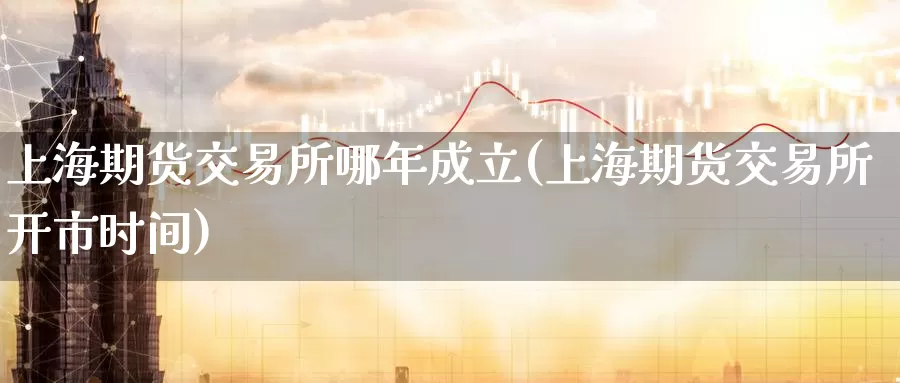 上海期货交易所哪年成立(上海期货交易所开市时间)_https://www.zzcnk.com_期货直播_第1张