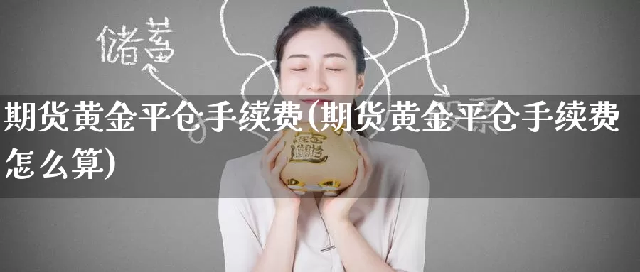 期货黄金平仓手续费(期货黄金平仓手续费怎么算)_https://www.zzcnk.com_原油期货_第1张