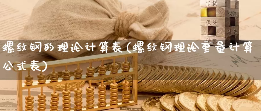 螺纹钢的理论计算表(螺纹钢理论重量计算公式表)_https://www.zzcnk.com_股指期货_第1张