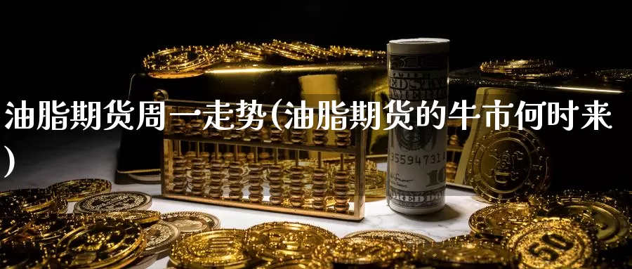 油脂期货周一走势(油脂期货的牛市何时来)_纳指期货_第1张_国际期货直播室 油脂期货周一走势(油脂期货的牛市何时来)_https://www.zzcnk.com_纳指期货_第1张