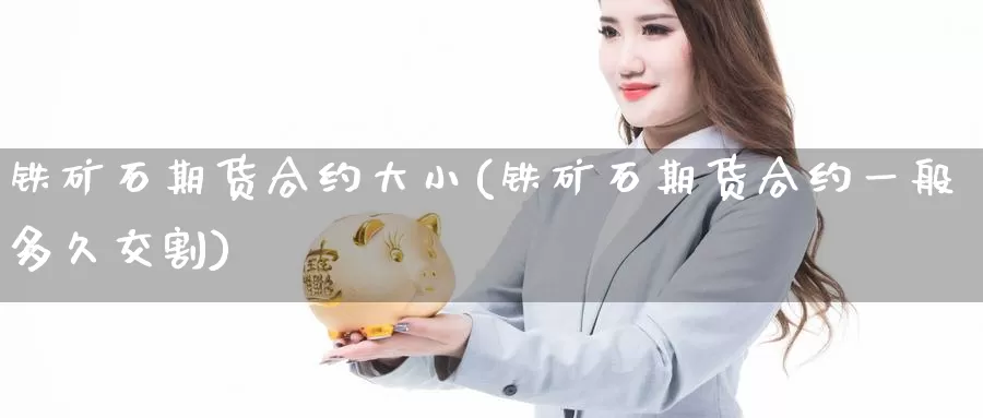 铁矿石期货合约大小(铁矿石期货合约一般多久交割)_https://www.zzcnk.com_纳指期货_第1张
