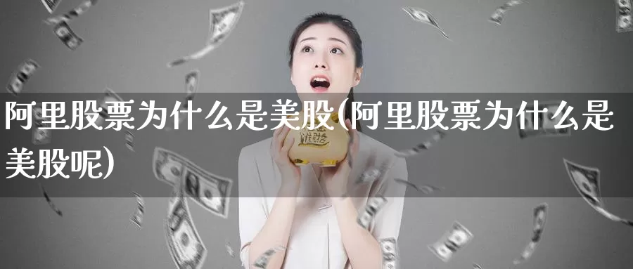 阿里股票为什么是美股(阿里股票为什么是美股呢)_https://www.zzcnk.com_理财_第1张