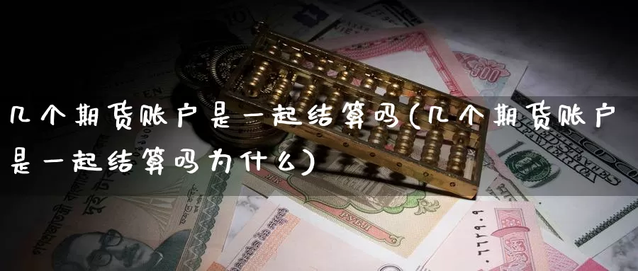 几个期货账户是一起结算吗(几个期货账户是一起结算吗为什么)_期货百科_第1张_国际期货直播室 几个期货账户是一起结算吗(几个期货账户是一起结算吗为什么)_https://www.zzcnk.com_期货百科_第1张