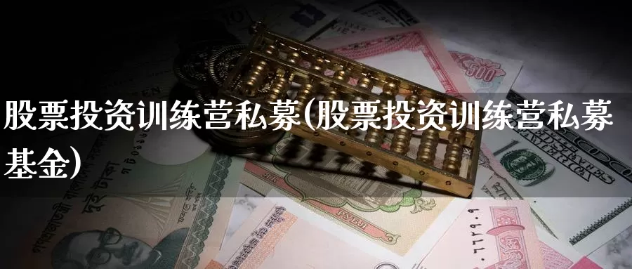 股票投资训练营私募(股票投资训练营私募基金)_https://www.zzcnk.com_理财_第1张