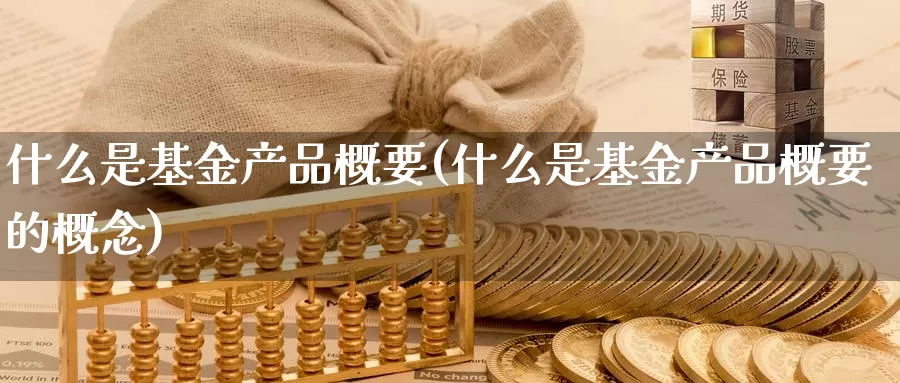什么是基金产品概要(什么是基金产品概要的概念)_https://www.zzcnk.com_基金_第1张