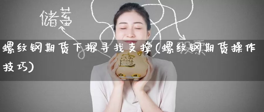 螺纹钢期货下探寻找支撑(螺纹钢期货操作技巧)_期货直播_第1张_国际期货直播室 螺纹钢期货下探寻找支撑(螺纹钢期货操作技巧)_https://www.zzcnk.com_期货直播_第1张
