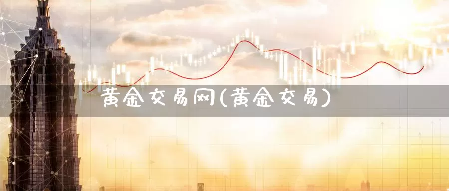 黄金交易网(黄金交易)_https://www.zzcnk.com_理财_第1张