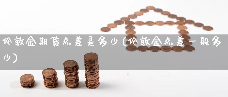 伦敦金期货点差是多少(伦敦金点差一般多少)_https://www.zzcnk.com_股指期货_第1张
