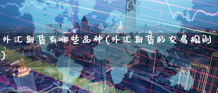 外汇期货有哪些品种(外汇期货的交易规则)_https://www.zzcnk.com_股指期货_第1张