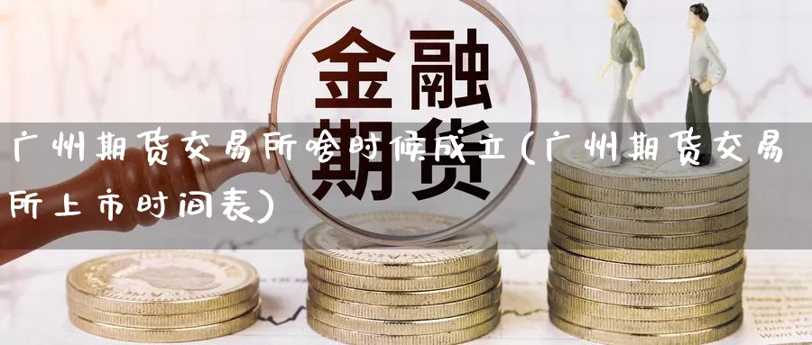 广州期货交易所啥时候成立(广州期货交易所上市时间表)_https://www.zzcnk.com_期货直播_第1张