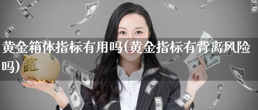 黄金箱体指标有用吗(黄金指标有背离风险吗)_https://www.zzcnk.com_财经_第1张