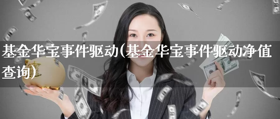 基金华宝事件驱动(基金华宝事件驱动净值查询)_https://www.zzcnk.com_理财_第1张