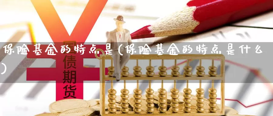 保险基金的特点是(保险基金的特点是什么)_https://www.zzcnk.com_基金_第1张