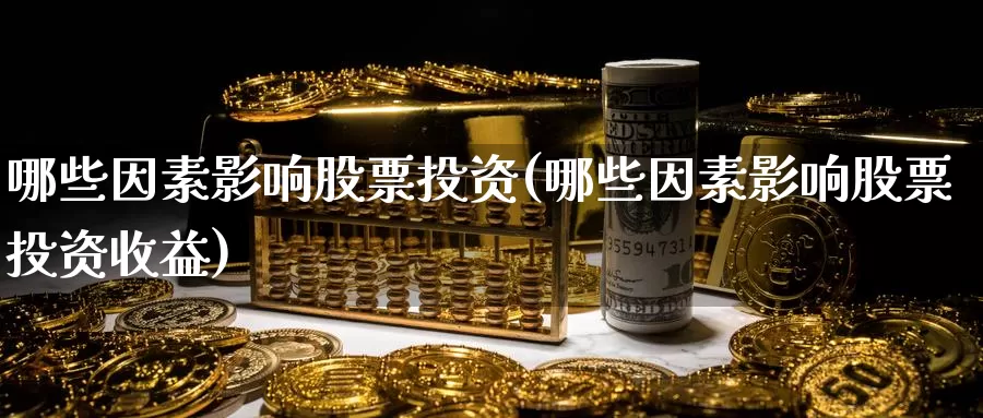 哪些因素影响股票投资(哪些因素影响股票投资收益)_https://www.zzcnk.com_理财_第1张