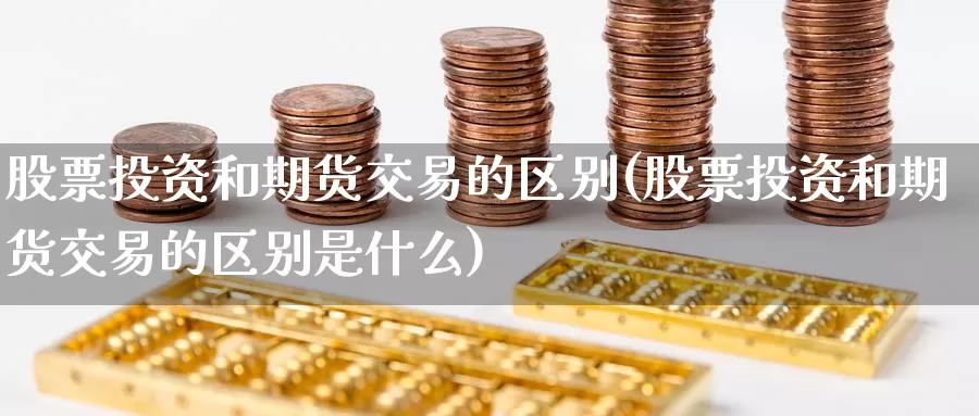 股票投资和期货交易的区别(股票投资和期货交易的区别是什么)_https://www.zzcnk.com_股票_第1张