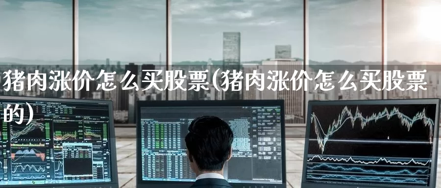 猪肉涨价怎么买股票(猪肉涨价怎么买股票的)_https://www.zzcnk.com_股票_第1张