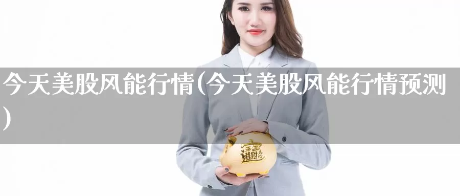 今天美股风能行情(今天美股风能行情预测)_https://www.zzcnk.com_理财_第1张