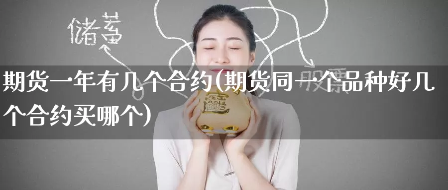 期货一年有几个合约(期货同一个品种好几个合约买哪个)_https://www.zzcnk.com_内盘期货_第1张