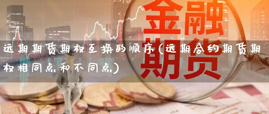 远期期货期权互换的顺序(远期合约期货期权相同点和不同点)_https://www.zzcnk.com_股指期货_第1张