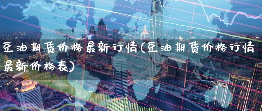 豆油期货价格最新行情(豆油期货价格行情最新价格表)_https://www.zzcnk.com_期货百科_第1张
