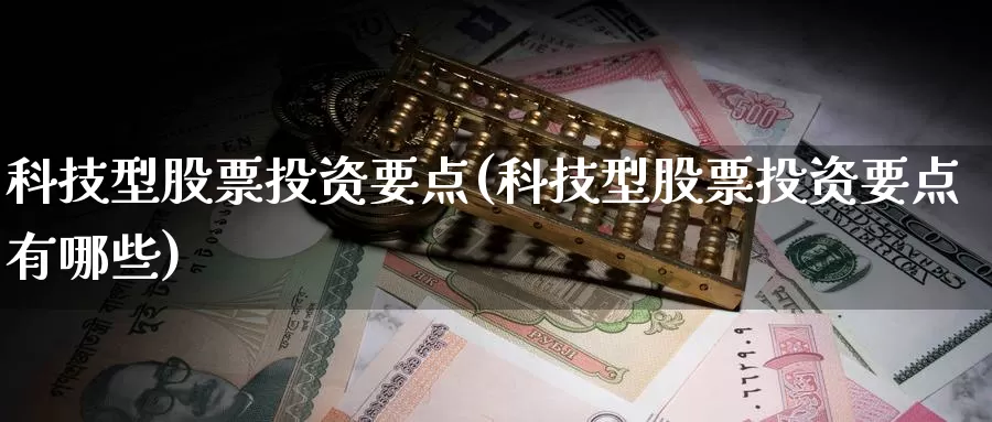 科技型股票投资要点(科技型股票投资要点有哪些)_https://www.zzcnk.com_股票_第1张