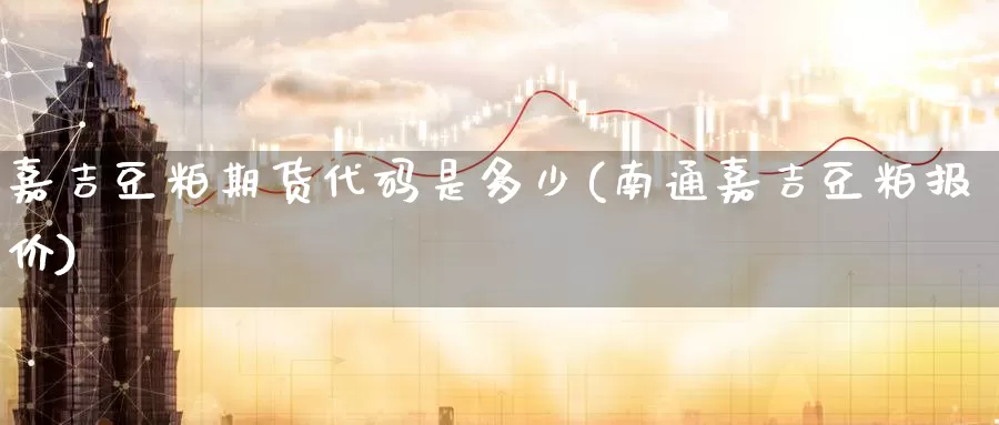 嘉吉豆粕期货代码是多少(南通嘉吉豆粕报价)_https://www.zzcnk.com_期货直播_第1张