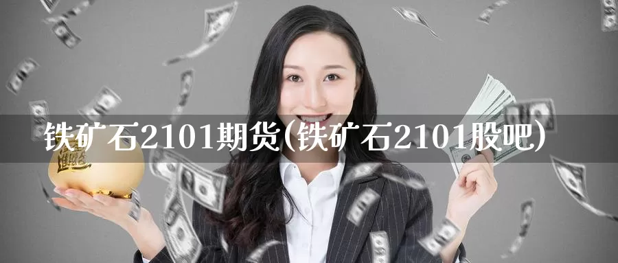 铁矿石2101期货(铁矿石2101股吧)_https://www.zzcnk.com_内盘期货_第1张