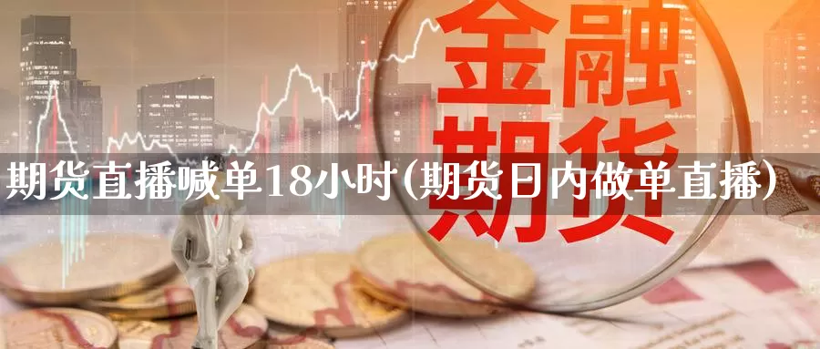 期货直播喊单18小时(期货日内做单直播)_https://www.zzcnk.com_恒生指数_第1张