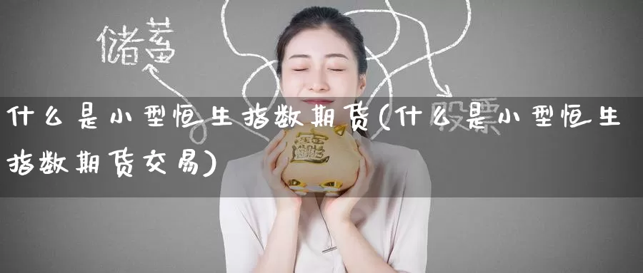 什么是小型恒生指数期货(什么是小型恒生指数期货交易)_期货百科_第1张_国际期货直播室 什么是小型恒生指数期货(什么是小型恒生指数期货交易)_https://www.zzcnk.com_期货百科_第1张