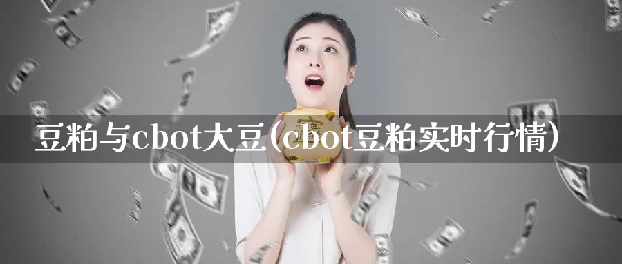 豆粕与cbot大豆(cbot豆粕实时行情)_https://www.zzcnk.com_股指期货_第1张
