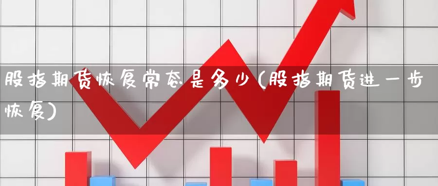 股指期货恢复常态是多少(股指期货进一步恢复)_https://www.zzcnk.com_原油期货_第1张