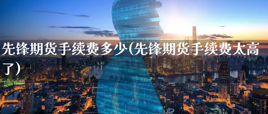 先锋期货手续费多少(先锋期货手续费太高了)_恒生指数_第1张_国际期货直播室 先锋期货手续费多少(先锋期货手续费太高了)_https://www.zzcnk.com_恒生指数_第1张
