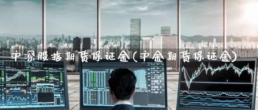 沪深股指期货保证金(沪金期货保证金)_https://www.zzcnk.com_恒生指数_第1张