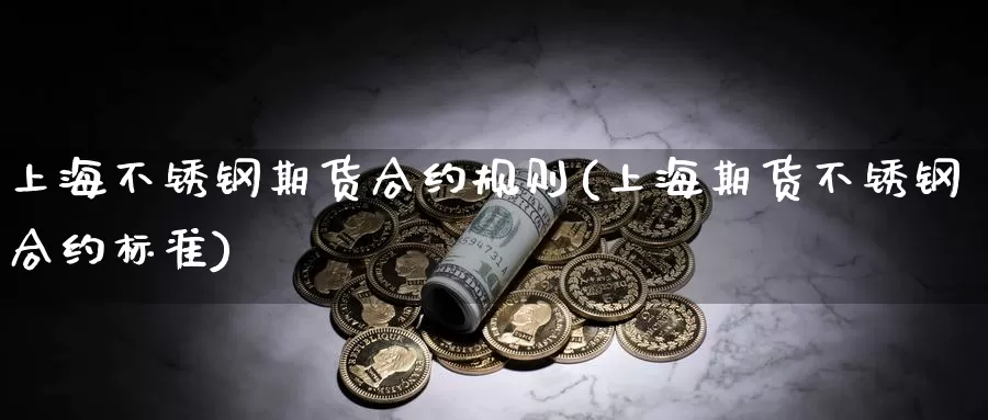 上海不锈钢期货合约规则(上海期货不锈钢合约标准)_https://www.zzcnk.com_纳指期货_第1张