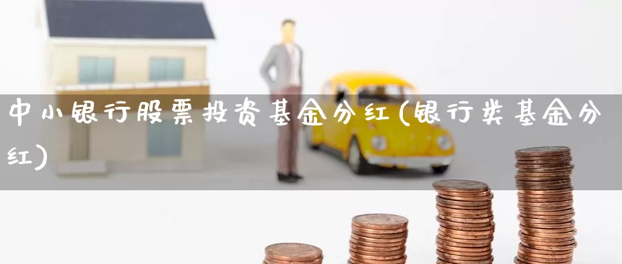 中小银行股票投资基金分红(银行类基金分红)_https://www.zzcnk.com_理财_第1张