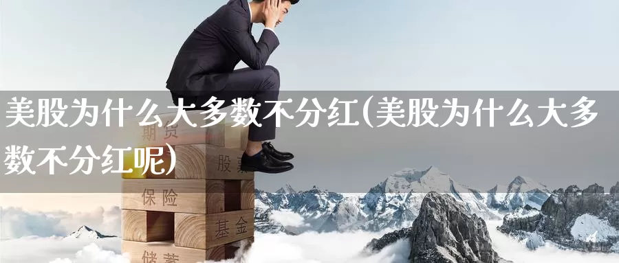 美股为什么大多数不分红(美股为什么大多数不分红呢)_https://www.zzcnk.com_理财_第1张