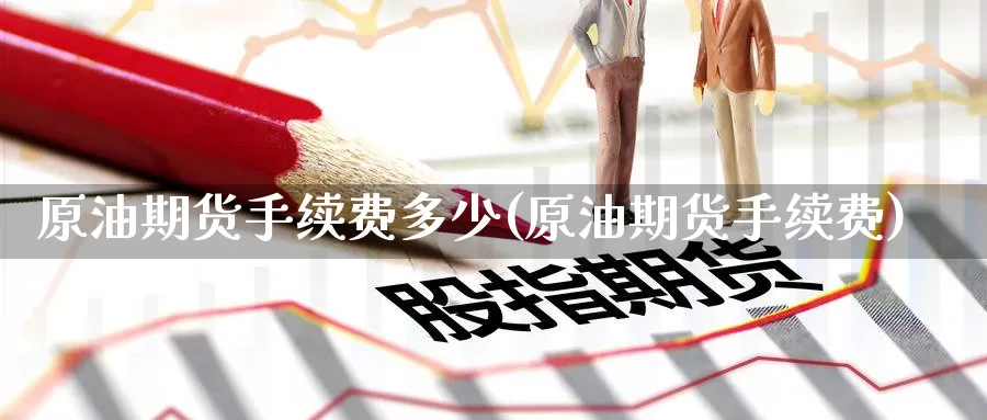 原油期货手续费多少(原油期货手续费)_https://www.zzcnk.com_期货百科_第1张