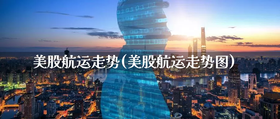美股航运走势(美股航运走势图)_https://www.zzcnk.com_财经_第1张