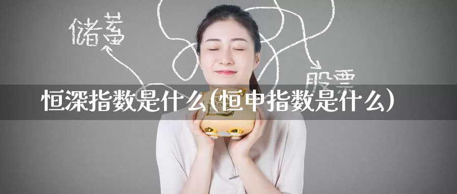 恒深指数是什么(恒申指数是什么)_https://www.zzcnk.com_期货直播_第1张