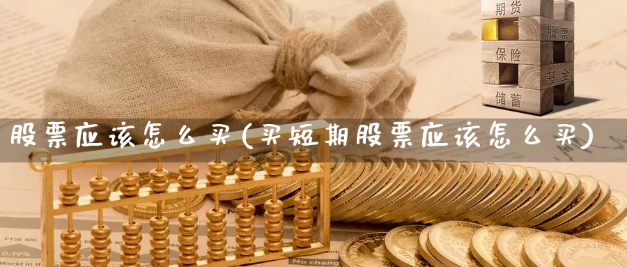 股票应该怎么买(买短期股票应该怎么买)_https://www.zzcnk.com_股票_第1张