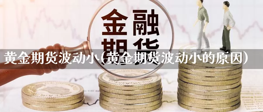 黄金期货波动小(黄金期货波动小的原因)_https://www.zzcnk.com_原油期货_第1张