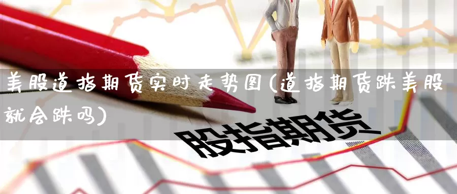 美股道指期货实时走势图(道指期货跌美股就会跌吗)_https://www.zzcnk.com_恒生指数_第1张