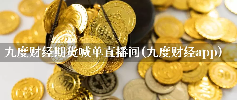 九度财经期货喊单直播间(九度财经app)_https://www.zzcnk.com_期货直播_第1张