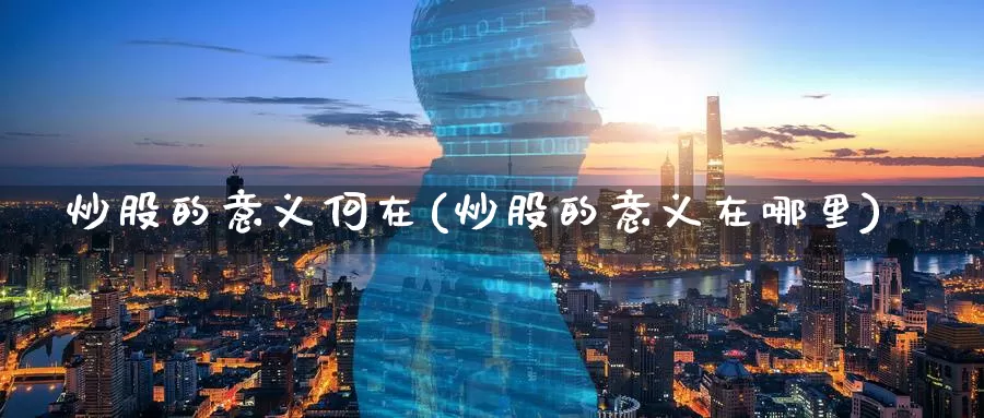 炒股的意义何在(炒股的意义在哪里)_https://www.zzcnk.com_期货百科_第1张