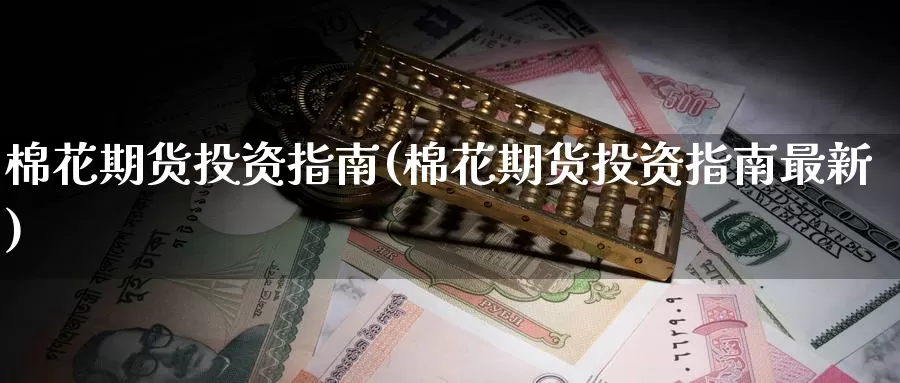 棉花期货投资指南(棉花期货投资指南最新)_https://www.zzcnk.com_纳指期货_第1张