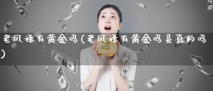 老凤祥有黄金吗(老凤祥有黄金吗是真的吗)_https://www.zzcnk.com_财经_第1张