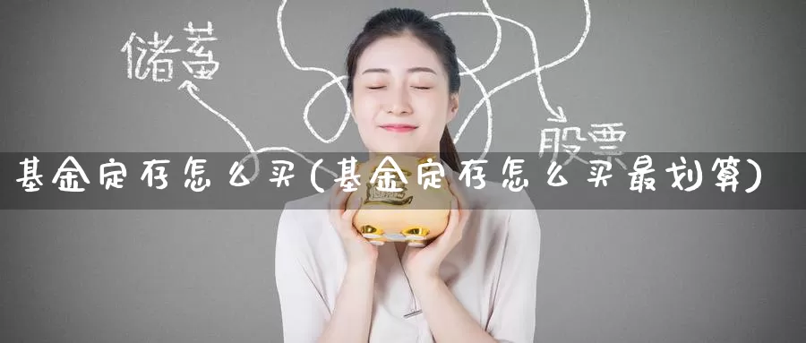 基金定存怎么买(基金定存怎么买最划算)_https://www.zzcnk.com_基金_第1张