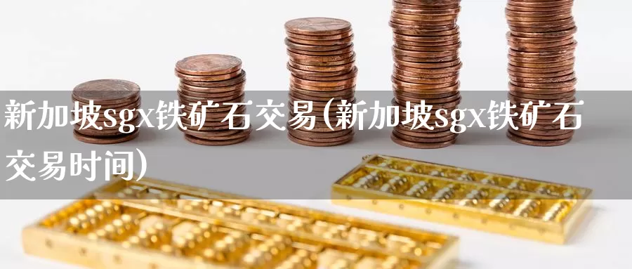 新加坡sgx铁矿石交易(新加坡sgx铁矿石交易时间)_https://www.zzcnk.com_纳指期货_第1张
